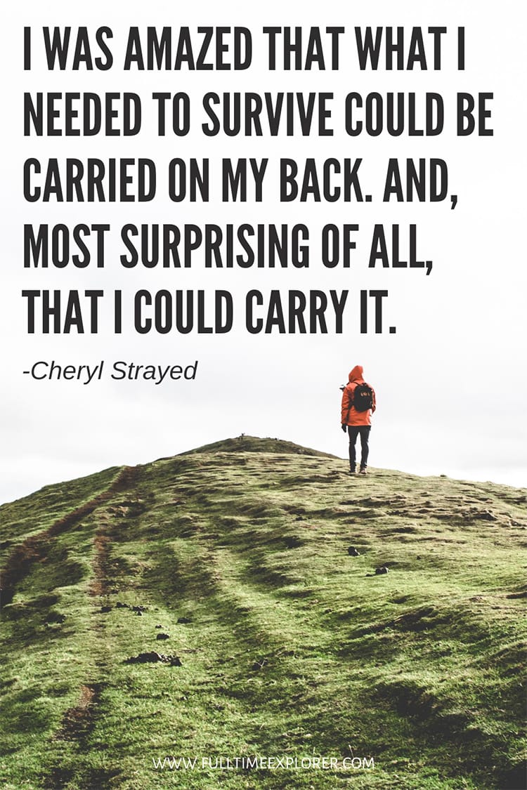 "I was amazed that what I needed to survive could be carried on my back. And, most surprising of all, that I could carry it." - Cheryl Strayed