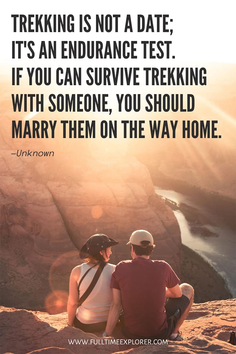 "Trekking is not a date; it's an endurance test. If you can survive trekking with someone, you should marry them on the way home." Hiking Quotes