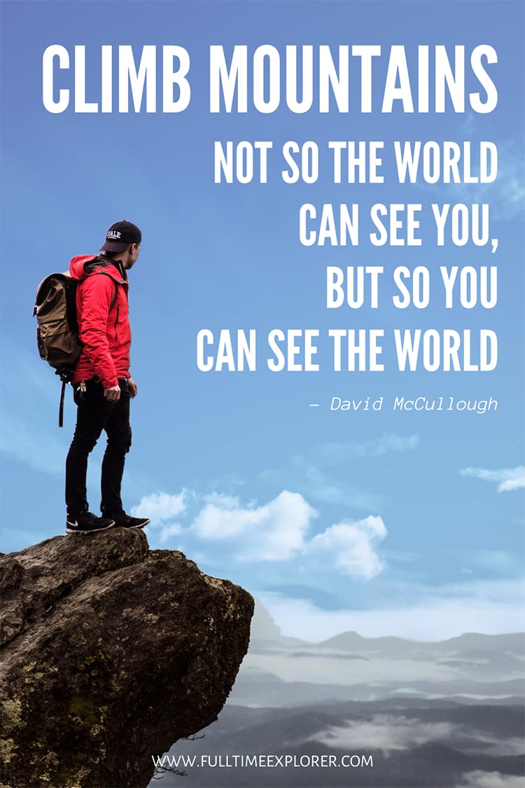 “Climb mountains not so the world can see you, but so you can see the world." – David McCullough