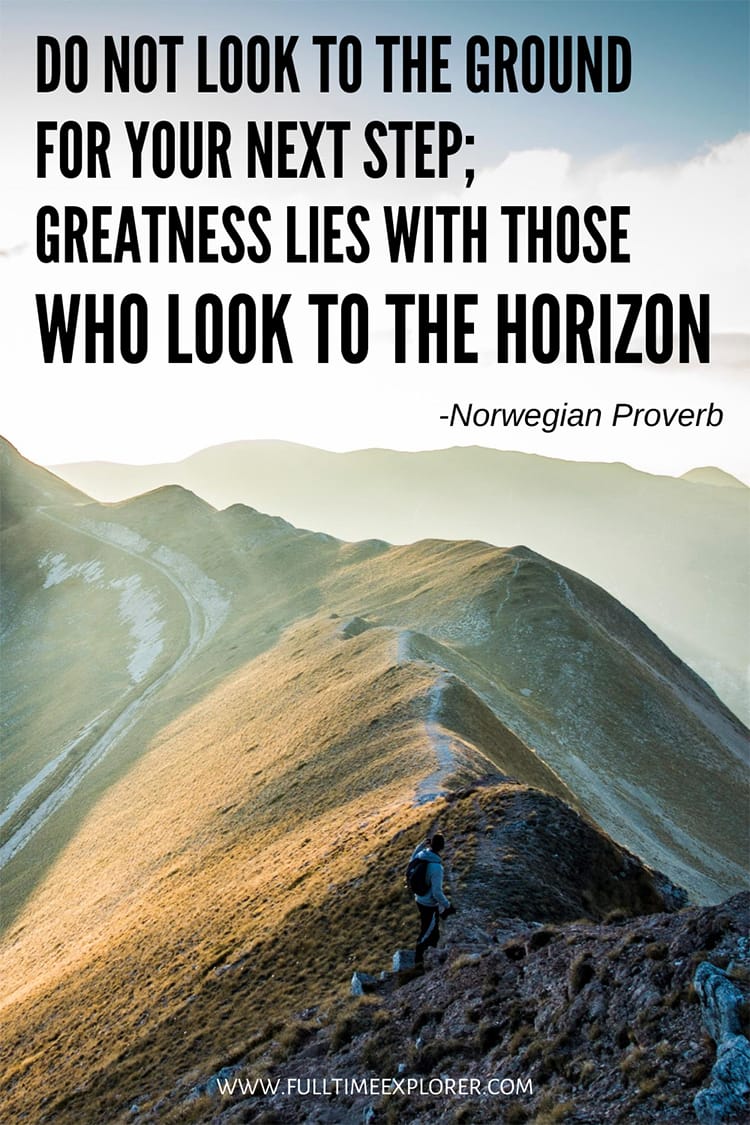 "Do not look to the ground for your next step; greatness lies with those who look to the horizon" - Norwegian Proverb