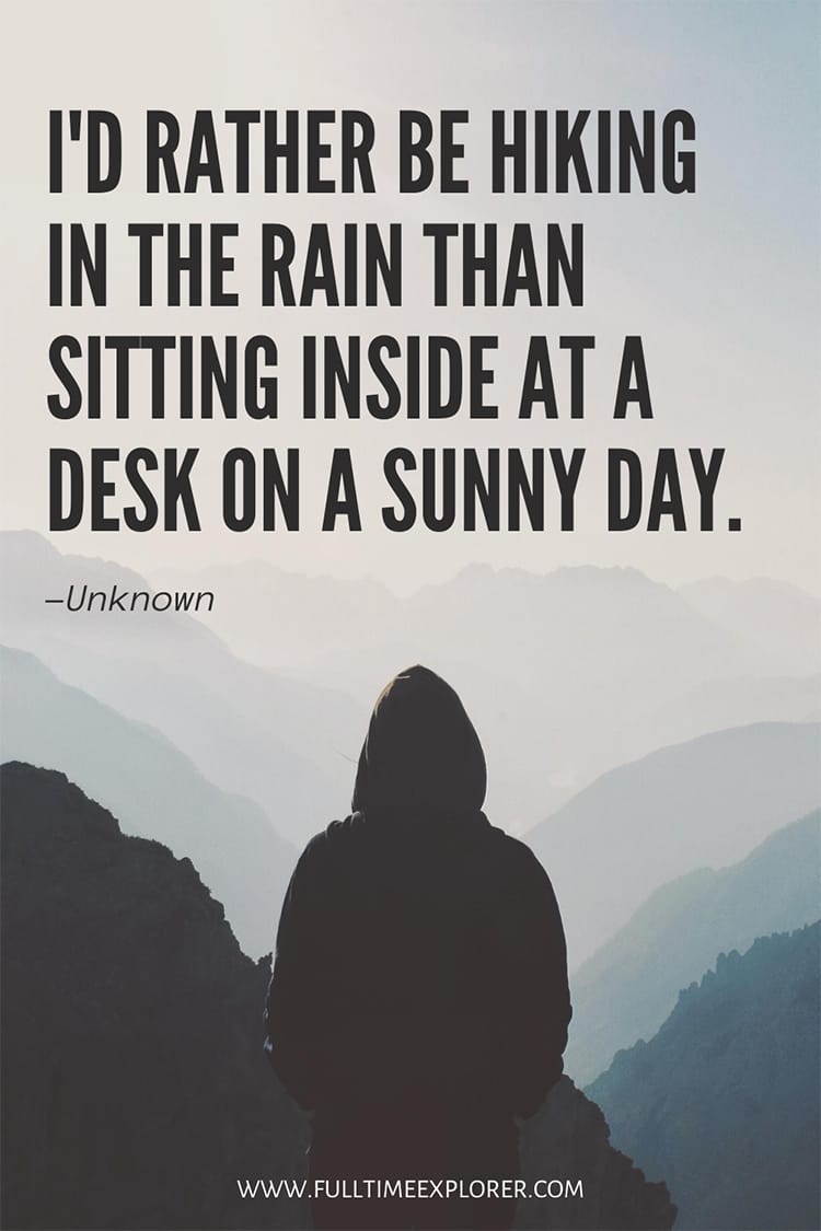 "I'd rather be hiking in the rain than sitting inside at a desk on a sunny day." - Unknown Hiking Quote