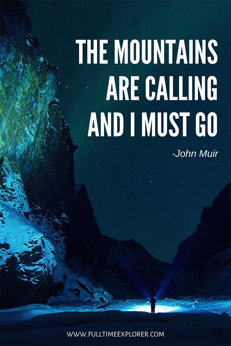 "The mountains are calling and I must go." - John Muir