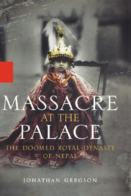 massacre at the palace the doomed royal dynasty of nepal by jonathan gregson